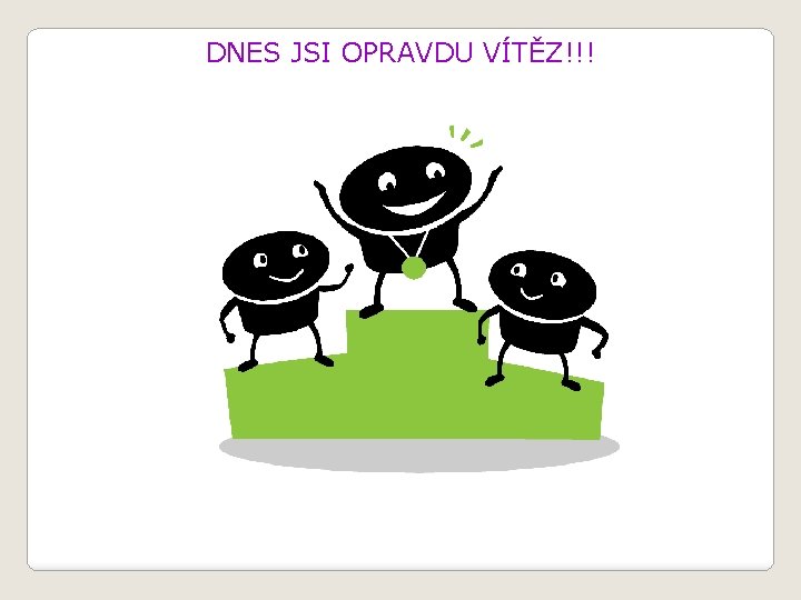 DNES JSI OPRAVDU VÍTĚZ!!! 