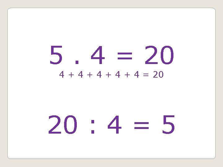 5. 4 = 20 4 + 4 + 4 = 20 20 : 4