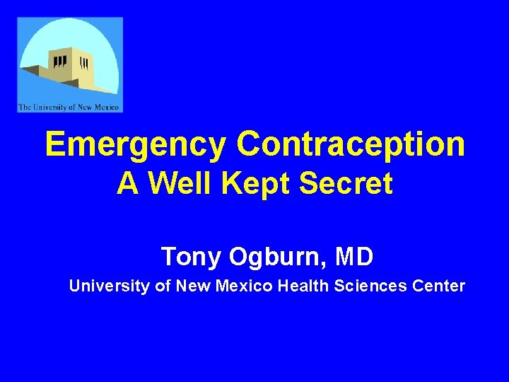 Emergency Contraception A Well Kept Secret Tony Ogburn, MD University of New Mexico Health