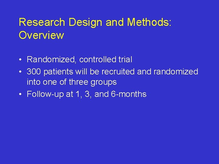 Research Design and Methods: Overview • Randomized, controlled trial • 300 patients will be