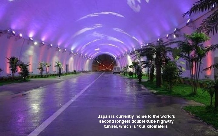 Japan is currently home to the world's second longest double-tube highway tunnel, which is