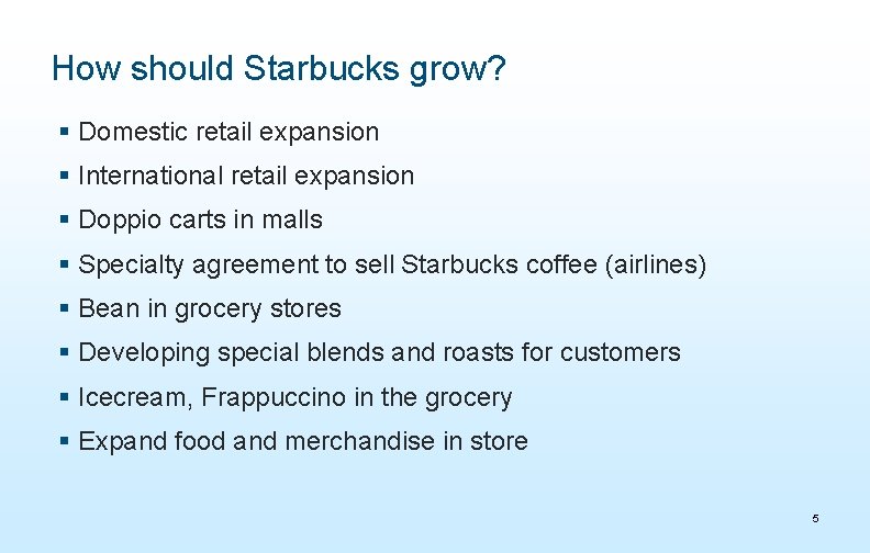 How should Starbucks grow? § Domestic retail expansion § International retail expansion § Doppio
