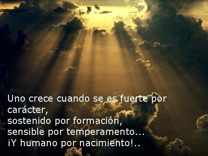 Uno crece cuando se es fuerte por carácter, sostenido por formación, sensible por temperamento.