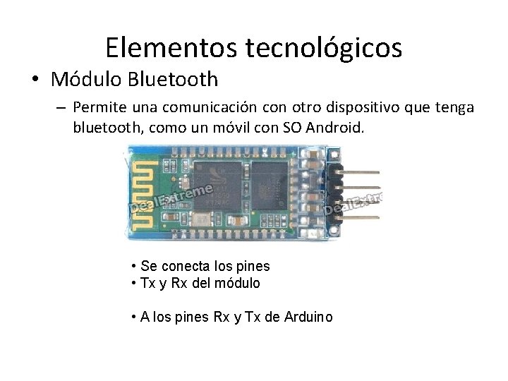 Elementos tecnológicos • Módulo Bluetooth – Permite una comunicación con otro dispositivo que tenga