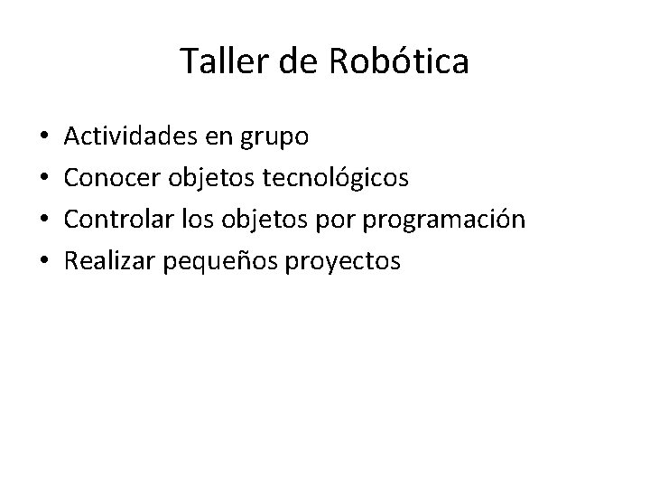 Taller de Robótica • • Actividades en grupo Conocer objetos tecnológicos Controlar los objetos