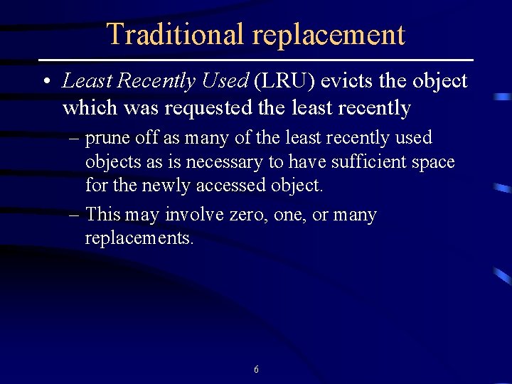 Traditional replacement • Least Recently Used (LRU) evicts the object which was requested the