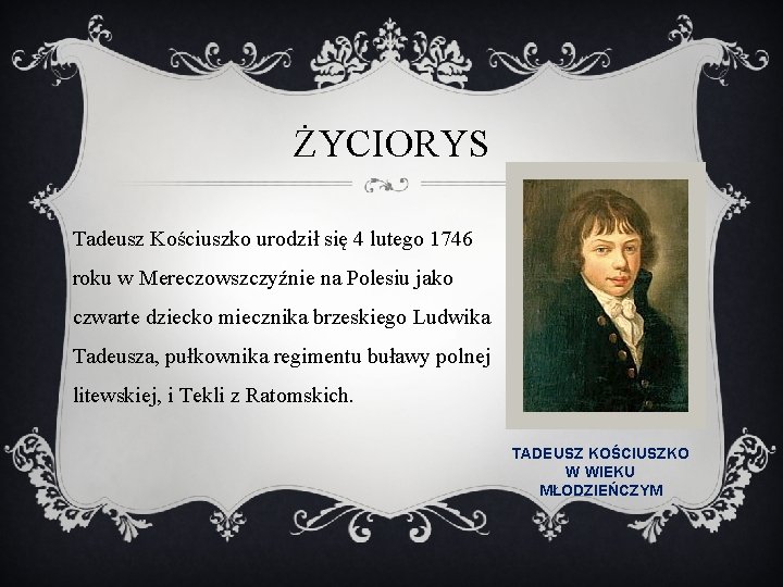 ŻYCIORYS Tadeusz Kościuszko urodził się 4 lutego 1746 roku w Mereczowszczyźnie na Polesiu jako