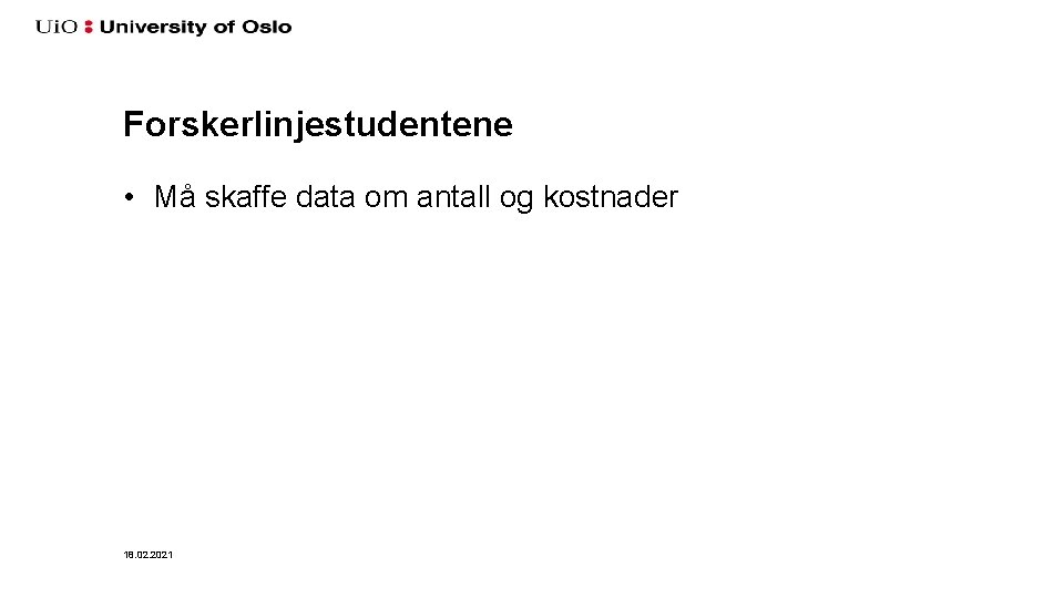 Forskerlinjestudentene • Må skaffe data om antall og kostnader 18. 02. 2021 