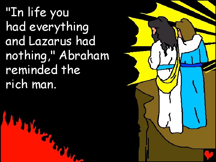 "In life you had everything and Lazarus had nothing, " Abraham reminded the rich