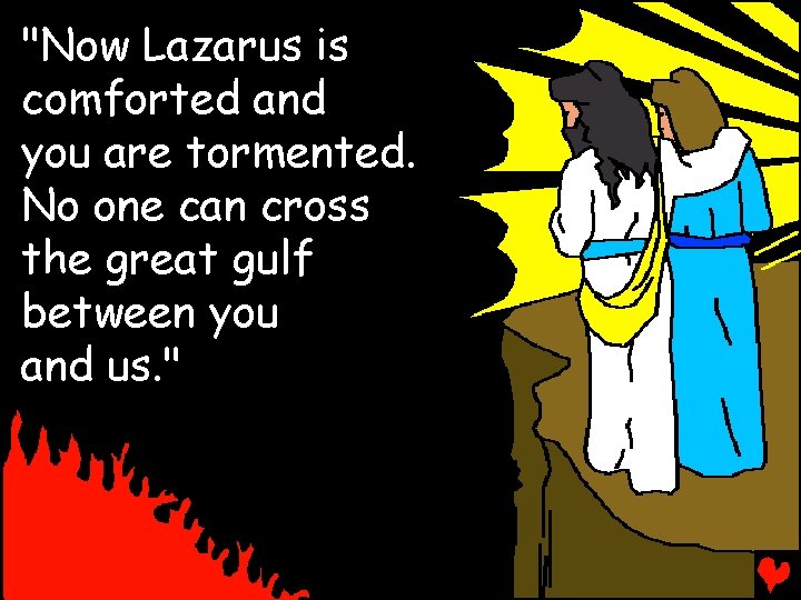 "Now Lazarus is comforted and you are tormented. No one can cross the great