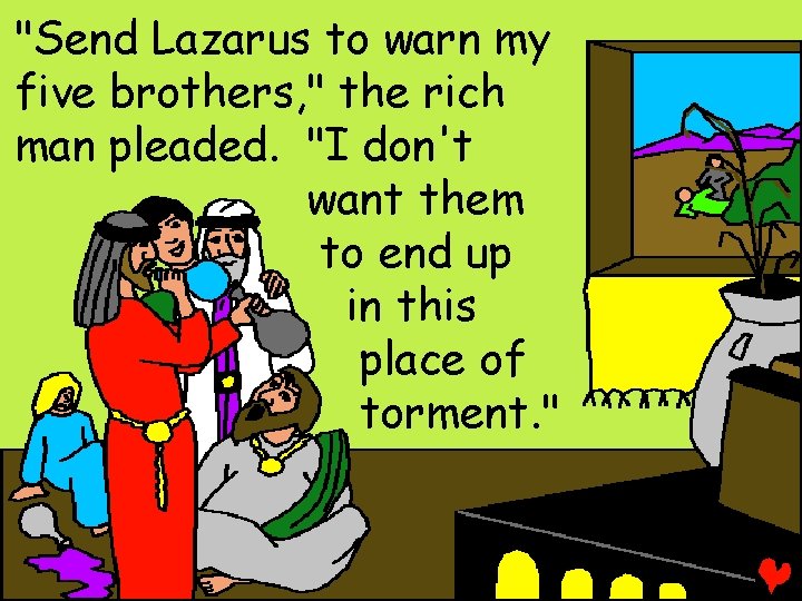 "Send Lazarus to warn my five brothers, " the rich man pleaded. "I don't