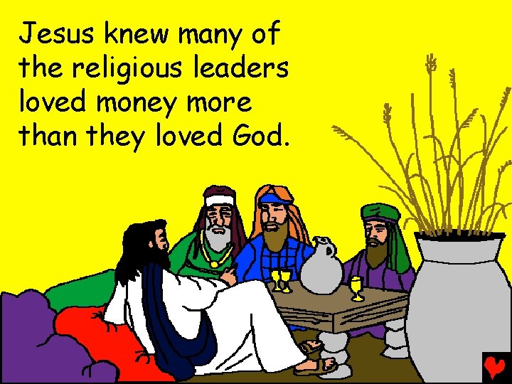 Jesus knew many of the religious leaders loved money more than they loved God.