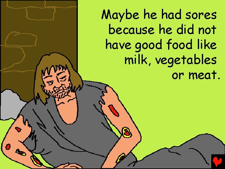 Maybe he had sores because he did not have good food like milk, vegetables