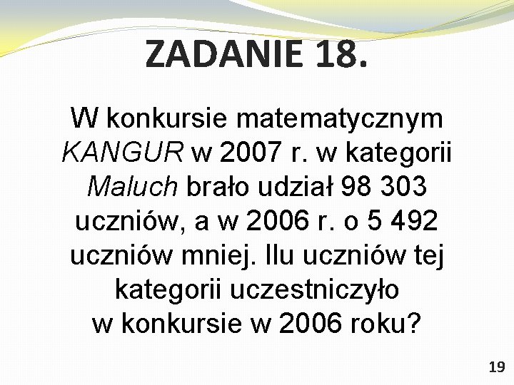 ZADANIE 18. W konkursie matematycznym KANGUR w 2007 r. w kategorii Maluch brało udział