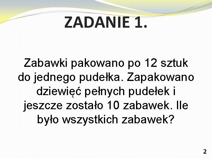 ZADANIE 1. Zabawki pakowano po 12 sztuk do jednego pudełka. Zapakowano dziewięć pełnych pudełek