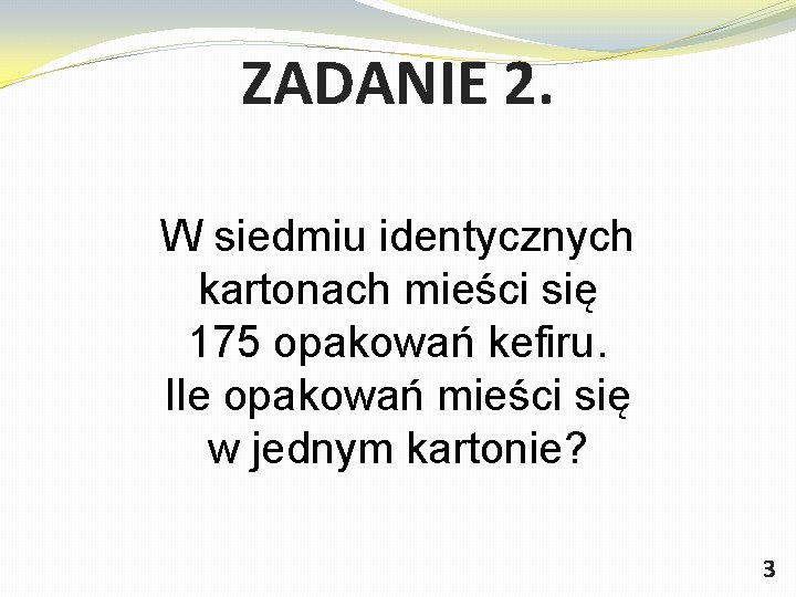 ZADANIE 2. W siedmiu identycznych kartonach mieści się 175 opakowań kefiru. Ile opakowań mieści