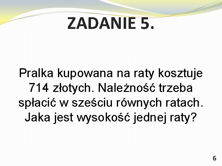 ZADANIE 5. Pralka kupowana na raty kosztuje 714 złotych. Należność trzeba spłacić w sześciu