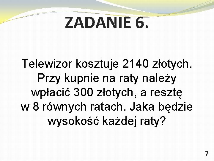 ZADANIE 6. Telewizor kosztuje 2140 złotych. Przy kupnie na raty należy wpłacić 300 złotych,