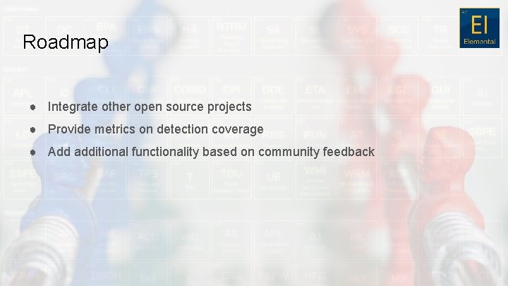 Roadmap ● Integrate other open source projects ● Provide metrics on detection coverage ●