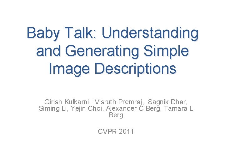 Baby Talk: Understanding and Generating Simple Image Descriptions Girish Kulkarni, Visruth Premraj, Sagnik Dhar,