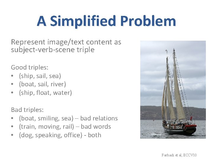 A Simplified Problem Represent image/text content as subject-verb-scene triple Good triples: • (ship, sail,