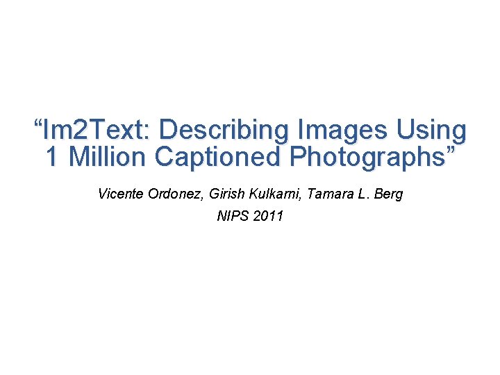 “Im 2 Text: Describing Images Using 1 Million Captioned Photographs” Vicente Ordonez, Girish Kulkarni,