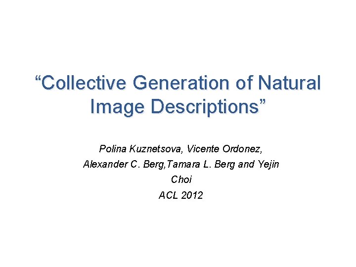 “Collective Generation of Natural Image Descriptions” Polina Kuznetsova, Vicente Ordonez, Alexander C. Berg, Tamara