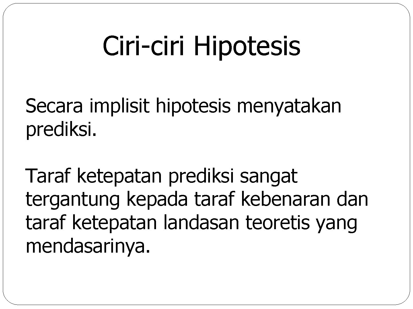 Ciri-ciri Hipotesis Secara implisit hipotesis menyatakan prediksi. Taraf ketepatan prediksi sangat tergantung kepada taraf