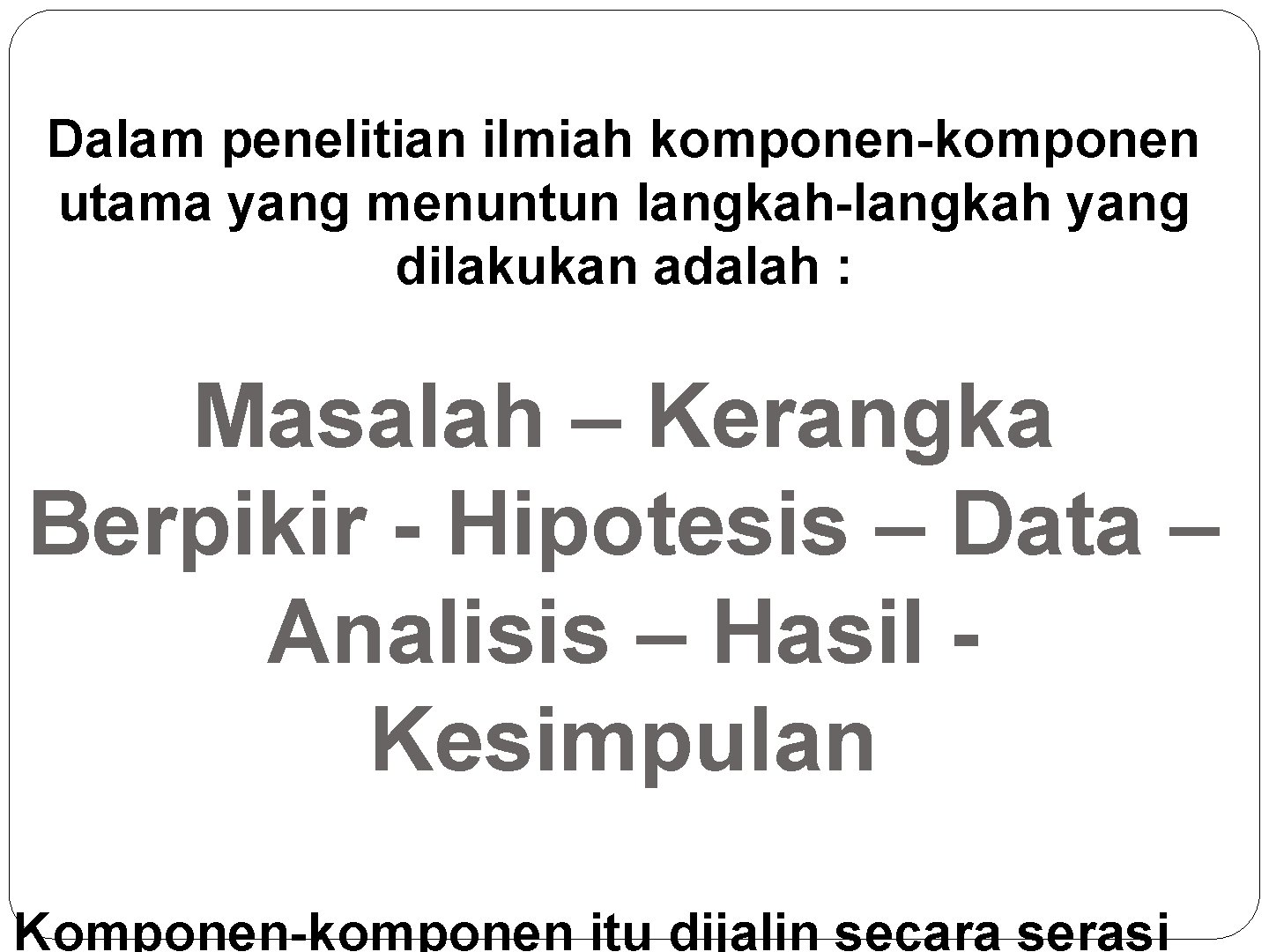 Dalam penelitian ilmiah komponen-komponen utama yang menuntun langkah-langkah yang dilakukan adalah : Masalah –