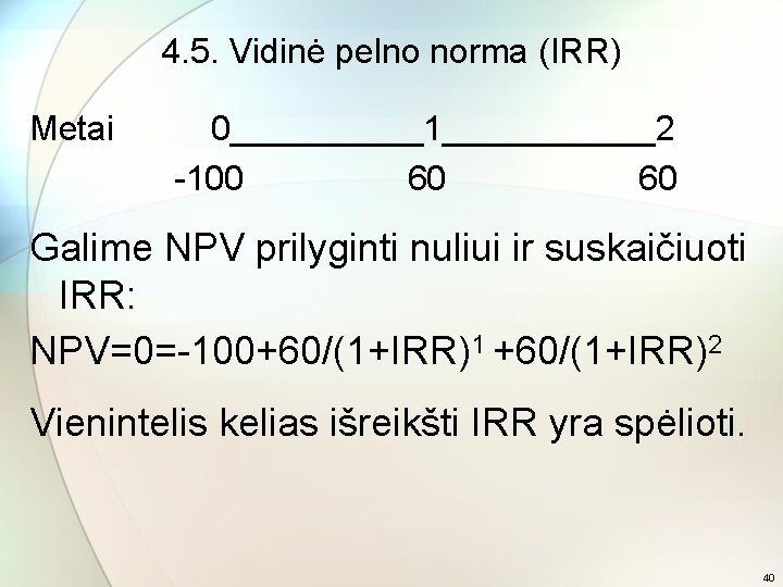 4. 5. Vidinė pelno norma (IRR) Metai 0_____1______2 -100 60 60 Galime NPV prilyginti