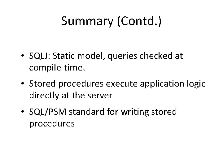 Summary (Contd. ) • SQLJ: Static model, queries checked at compile-time. • Stored procedures
