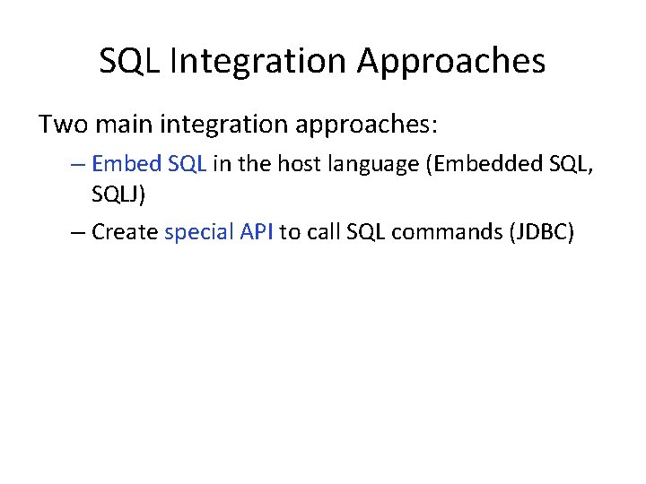 SQL Integration Approaches Two main integration approaches: – Embed SQL in the host language