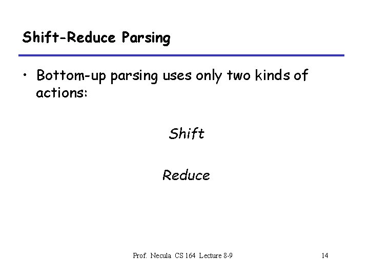 Shift-Reduce Parsing • Bottom-up parsing uses only two kinds of actions: Shift Reduce Prof.