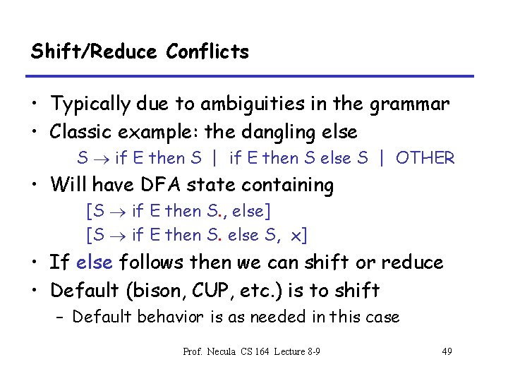 Shift/Reduce Conflicts • Typically due to ambiguities in the grammar • Classic example: the