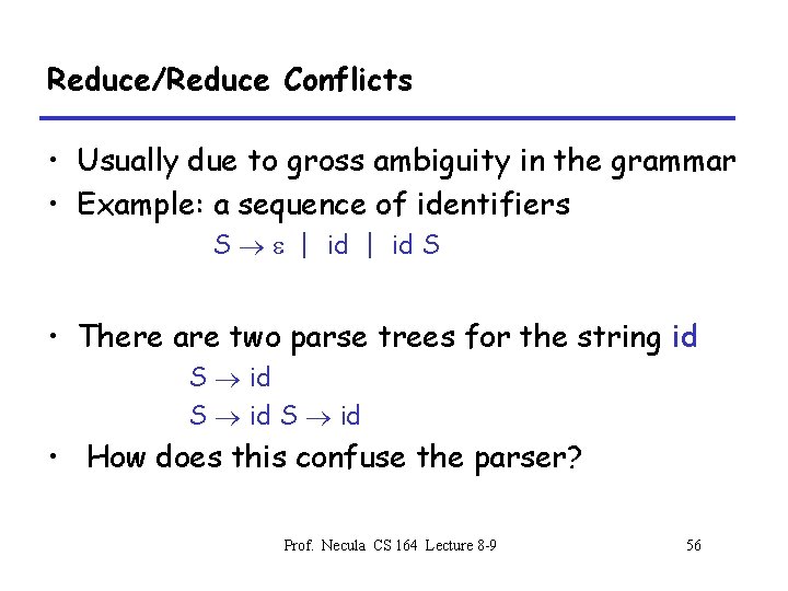 Reduce/Reduce Conflicts • Usually due to gross ambiguity in the grammar • Example: a