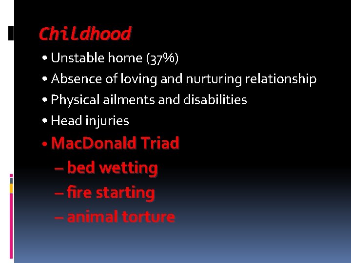 Childhood • Unstable home (37%) • Absence of loving and nurturing relationship • Physical