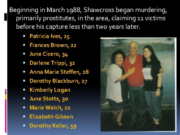 Beginning in March 1988, Shawcross began murdering, primarily prostitutes, in the area, claiming 11