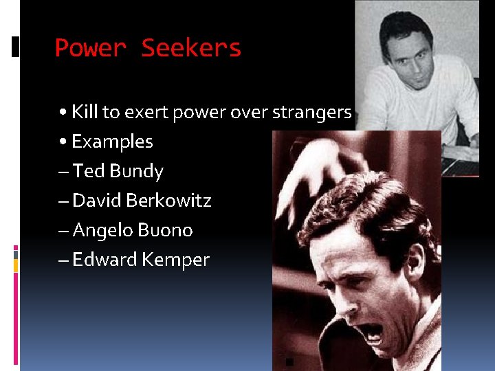 Power Seekers • Kill to exert power over strangers • Examples – Ted Bundy