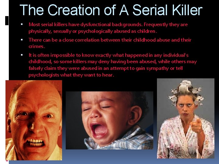 The Creation of A Serial Killer Most serial killers have dysfunctional backgrounds. Frequently they