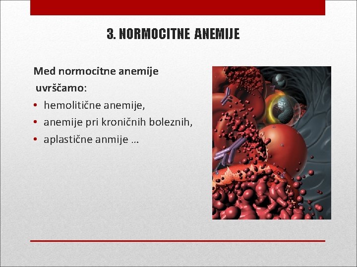 3. NORMOCITNE ANEMIJE Med normocitne anemije uvrščamo: • hemolitične anemije, • anemije pri kroničnih