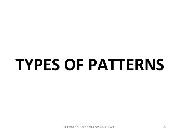 TYPES OF PATTERNS Hareesha N G Dept Aero Engg, DSCE, Blore 22 