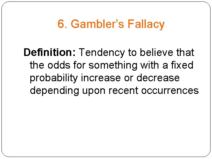 6. Gambler’s Fallacy Definition: Tendency to believe that the odds for something with a