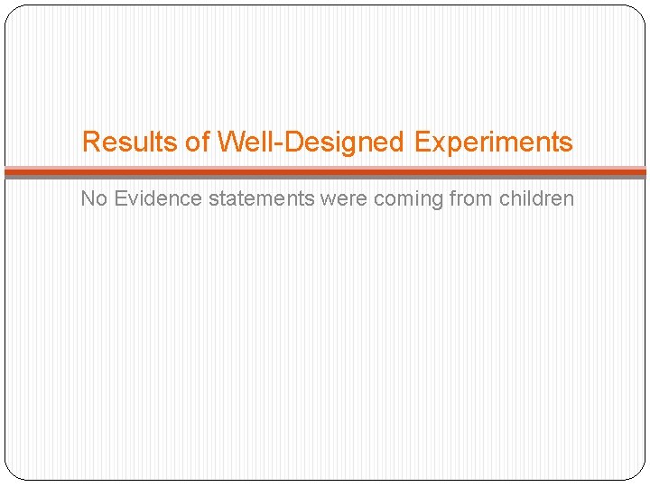 Results of Well-Designed Experiments No Evidence statements were coming from children 