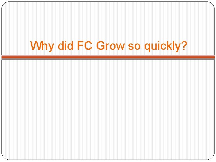 Why did FC Grow so quickly? 