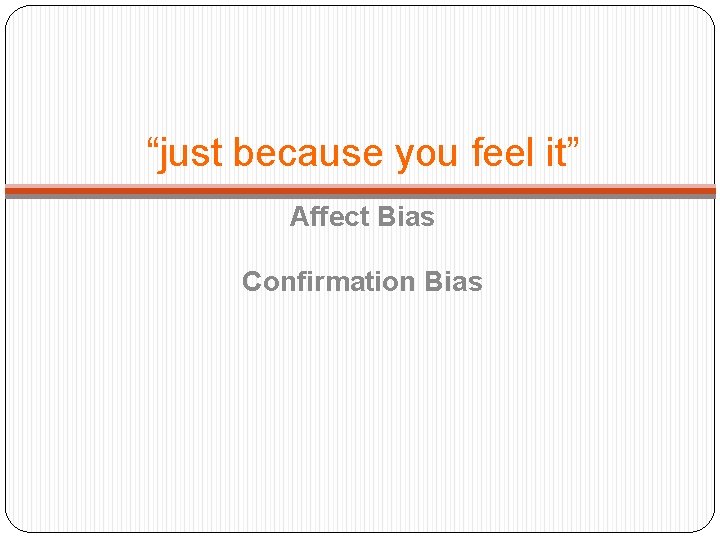 “just because you feel it” Affect Bias Confirmation Bias 