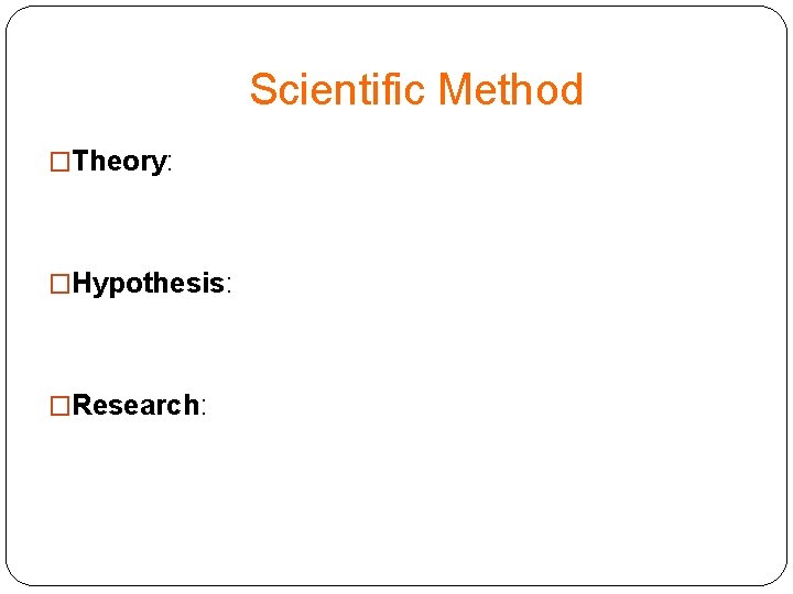 Scientific Method �Theory: �Hypothesis: �Research: 