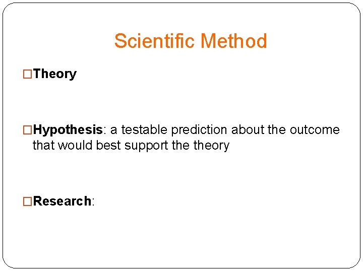 Scientific Method �Theory �Hypothesis: a testable prediction about the outcome that would best support