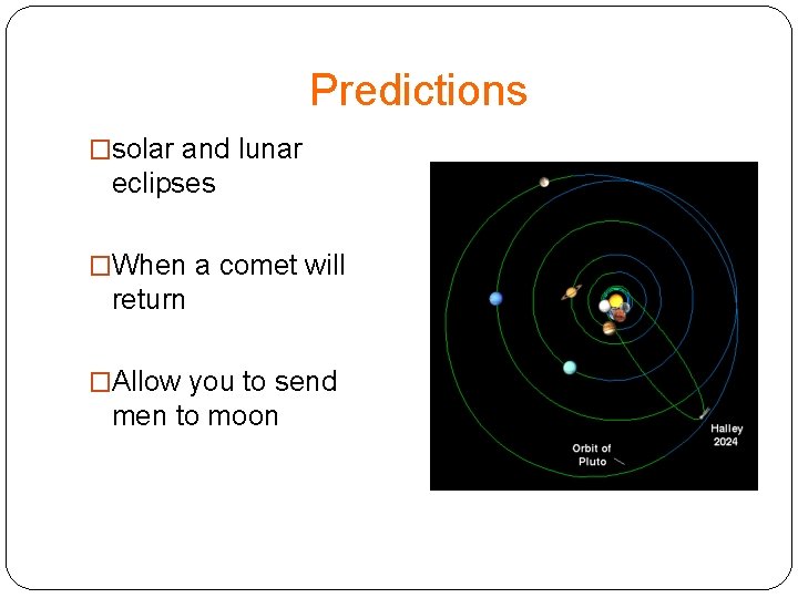 Predictions �solar and lunar eclipses �When a comet will return �Allow you to send