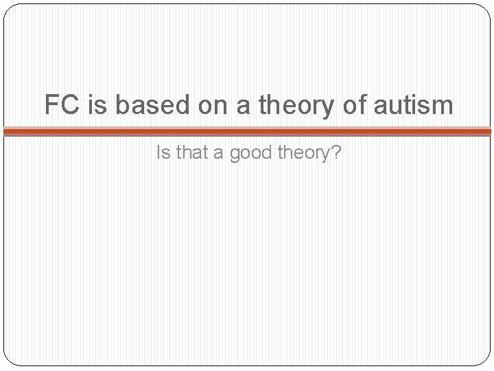 FC is based on a theory of autism Is that a good theory? 
