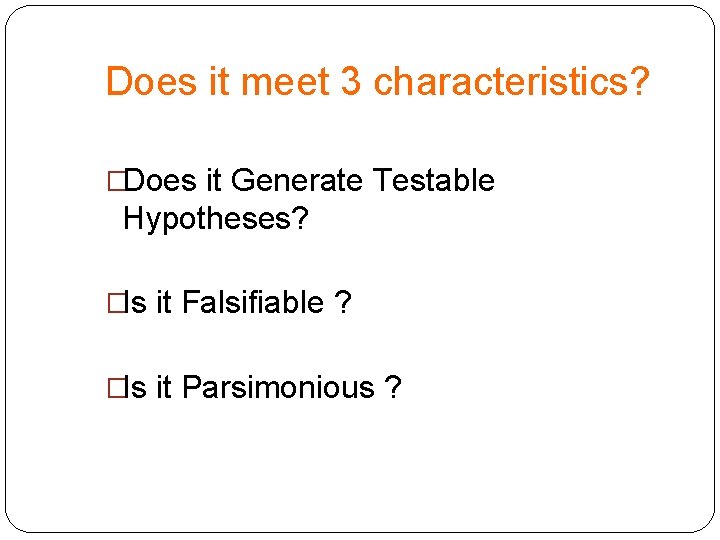 Does it meet 3 characteristics? �Does it Generate Testable Hypotheses? �Is it Falsifiable ?